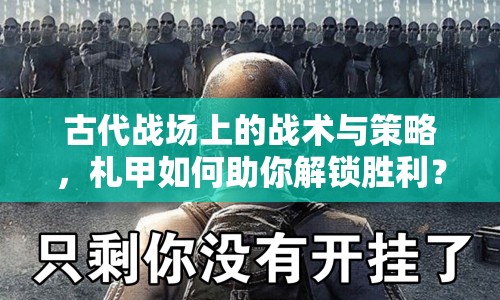 古代戰(zhàn)場(chǎng)上的戰(zhàn)術(shù)與策略，札甲如何助你解鎖勝利？