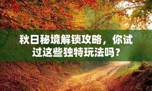秋日秘境解鎖攻略，你試過(guò)這些獨(dú)特玩法嗎？