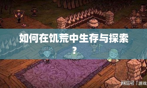 如何在饑荒中生存與探索？