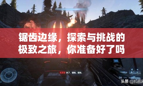 鋸齒邊緣，探索與挑戰(zhàn)的極致之旅，你準備好了嗎？
