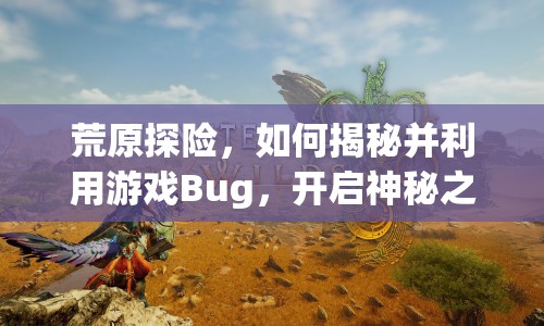 荒原探險(xiǎn)，如何揭秘并利用游戲Bug，開(kāi)啟神秘之旅？