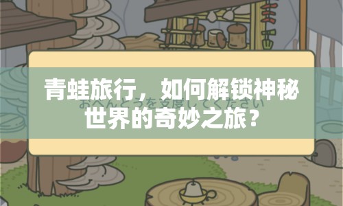 青蛙旅行，如何解鎖神秘世界的奇妙之旅？