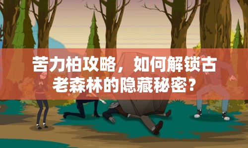 苦力柏攻略，如何解鎖古老森林的隱藏秘密？