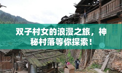 雙子村女的浪漫之旅，神秘村落等你探索！