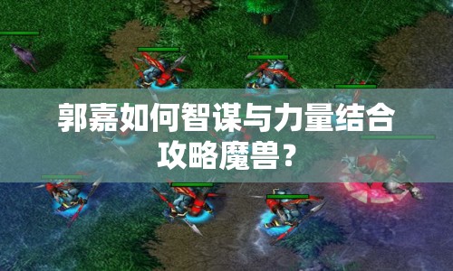 郭嘉如何智謀與力量結(jié)合攻略魔獸？