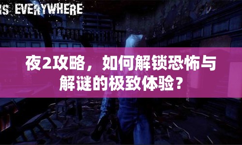夜2攻略，如何解鎖恐怖與解謎的極致體驗(yàn)？