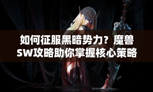如何征服黑暗勢力？魔獸SW攻略助你掌握核心策略！