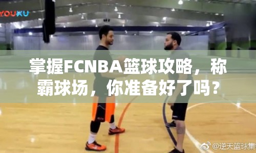 掌握FCNBA籃球攻略，稱霸球場，你準(zhǔn)備好了嗎？