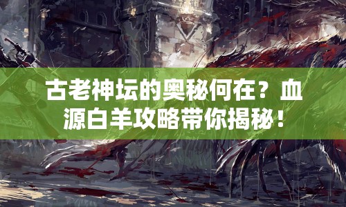古老神壇的奧秘何在？血源白羊攻略帶你揭秘！