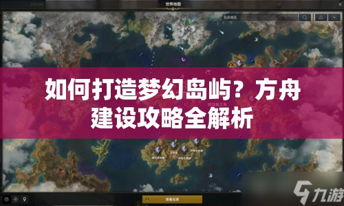 如何打造夢幻島嶼？方舟建設(shè)攻略全解析