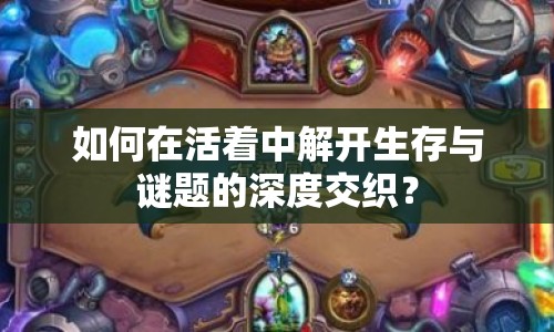如何在活著中解開生存與謎題的深度交織？