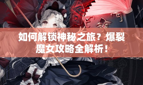 如何解鎖神秘之旅？爆裂魔女攻略全解析！