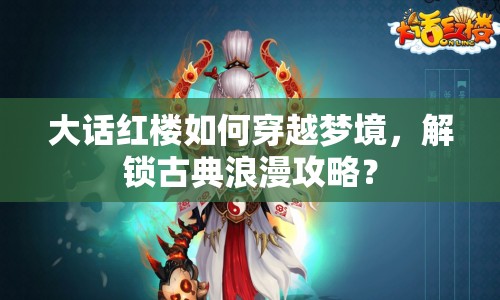 大話紅樓如何穿越夢境，解鎖古典浪漫攻略？