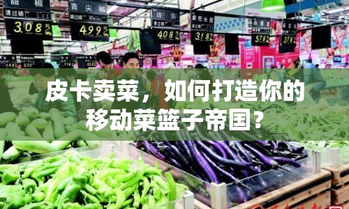 皮卡賣菜，如何打造你的移動菜籃子帝國？