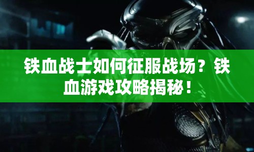 鐵血戰(zhàn)士如何征服戰(zhàn)場？鐵血游戲攻略揭秘！