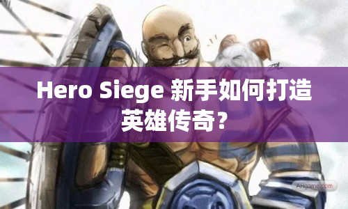 Hero Siege 新手如何打造英雄傳奇？