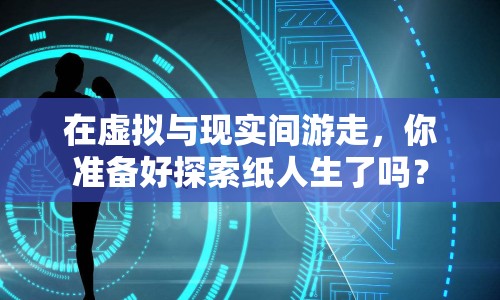 在虛擬與現(xiàn)實間游走，你準備好探索紙人生了嗎？