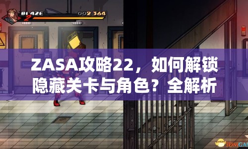 ZASA攻略22，如何解鎖隱藏關(guān)卡與角色？全解析來襲！