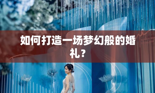 如何打造一場夢幻般的婚禮？