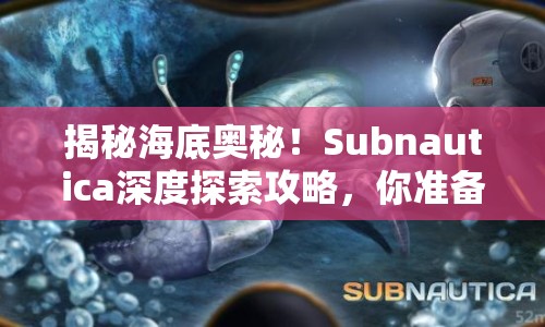 揭秘海底奧秘！Subnautica深度探索攻略，你準備好了嗎？