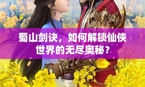 蜀山劍訣，如何解鎖仙俠世界的無盡奧秘？
