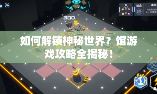如何解鎖神秘世界？館游戲攻略全揭秘！