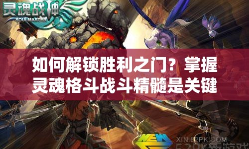 如何解鎖勝利之門(mén)？掌握靈魂格斗戰(zhàn)斗精髓是關(guān)鍵！