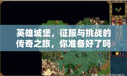 英雄城堡，征服與挑戰(zhàn)的傳奇之旅，你準(zhǔn)備好了嗎？