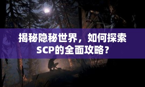 揭秘隱秘世界，如何探索SCP的全面攻略？