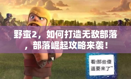 野蠻2，如何打造無敵部落，部落崛起攻略來襲！
