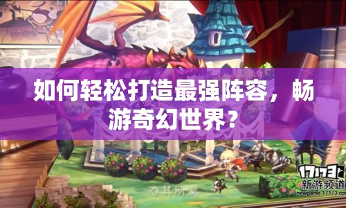 如何輕松打造最強(qiáng)陣容，暢游奇幻世界？
