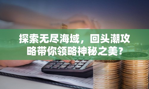 探索無(wú)盡海域，回頭潮攻略帶你領(lǐng)略神秘之美？