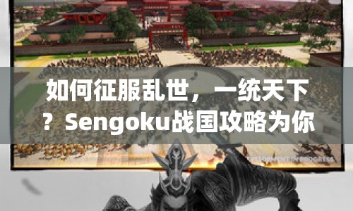 如何征服亂世，一統(tǒng)天下？Sengoku戰(zhàn)國攻略為你揭秘策略之道！
