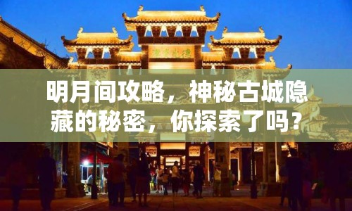 明月間攻略，神秘古城隱藏的秘密，你探索了嗎？
