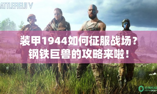 裝甲1944如何征服戰(zhàn)場(chǎng)？鋼鐵巨獸的攻略來(lái)啦！