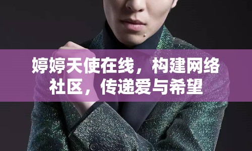 婷婷天使在線，構(gòu)建網(wǎng)絡(luò)社區(qū)，傳遞愛與希望