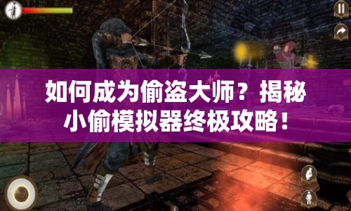 如何成為偷盜大師？揭秘小偷模擬器終極攻略！