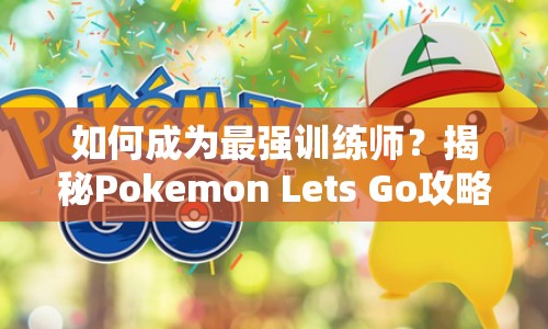 如何成為最強(qiáng)訓(xùn)練師？揭秘Pokemon Lets Go攻略！