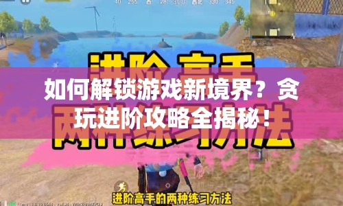 如何解鎖游戲新境界？貪玩進階攻略全揭秘！