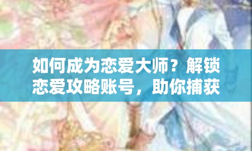 如何成為戀愛(ài)大師？解鎖戀愛(ài)攻略賬號(hào)，助你捕獲心動(dòng)瞬間！