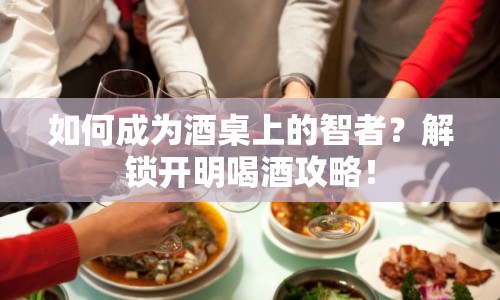 如何成為酒桌上的智者？解鎖開明喝酒攻略！