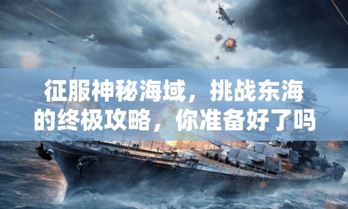 征服神秘海域，挑戰(zhàn)東海的終極攻略，你準備好了嗎？