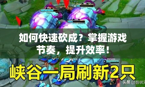 如何快速砍成？掌握游戲節(jié)奏，提升效率！