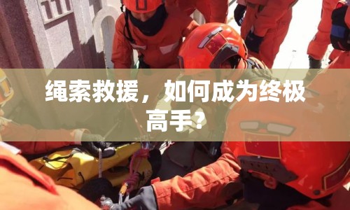 繩索救援，如何成為終極高手？