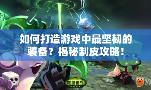 如何打造游戲中最堅(jiān)韌的裝備？揭秘制皮攻略！