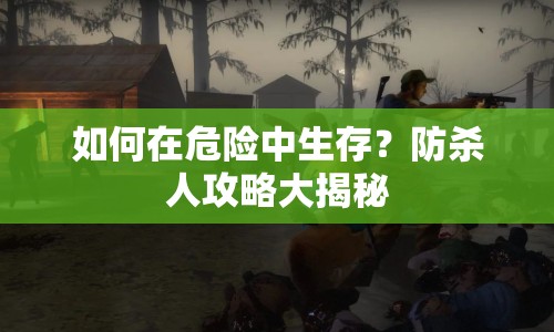 如何在危險中生存？防殺人攻略大揭秘