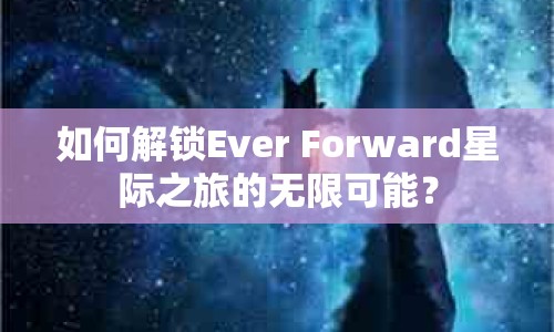如何解鎖Ever Forward星際之旅的無限可能？