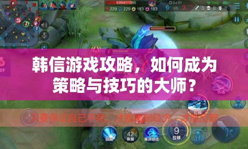 韓信游戲攻略，如何成為策略與技巧的大師？
