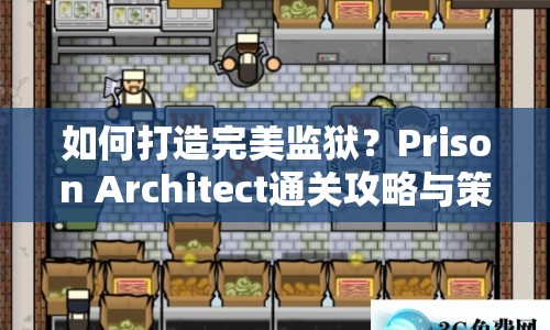 如何打造完美監(jiān)獄？Prison Architect通關攻略與策略指南來啦！