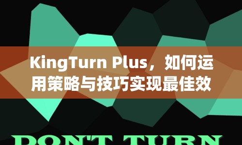 KingTurn Plus，如何運(yùn)用策略與技巧實(shí)現(xiàn)最佳效果？